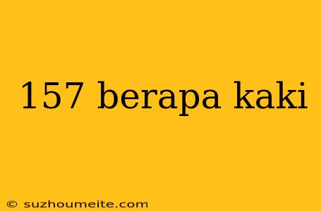 157 Berapa Kaki