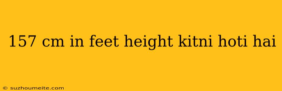 157 Cm In Feet Height Kitni Hoti Hai