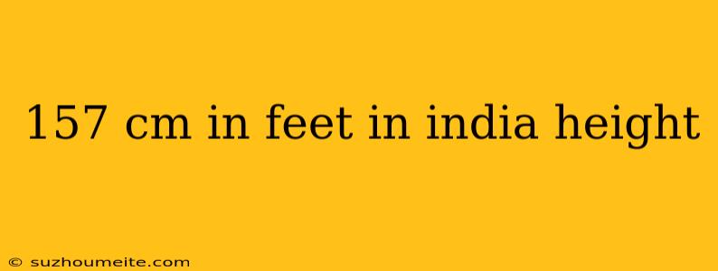 157 Cm In Feet In India Height