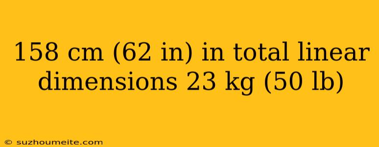 158 Cm (62 In) In Total Linear Dimensions 23 Kg (50 Lb)