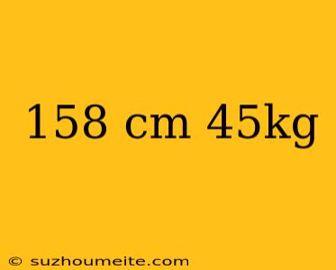 158 Cm 45kg