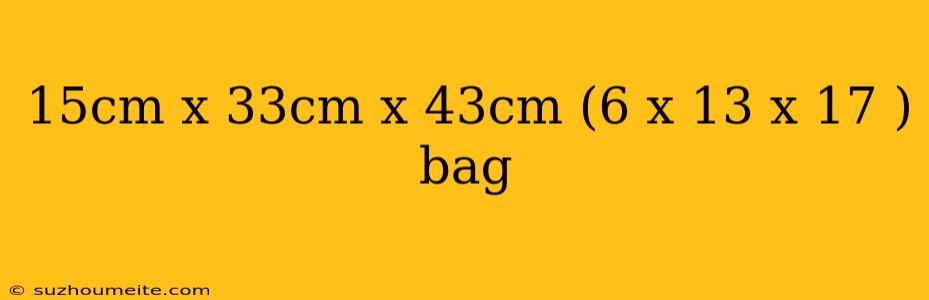 15cm X 33cm X 43cm (6 X 13 X 17 ) Bag