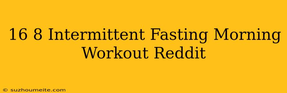 16/8 Intermittent Fasting Morning Workout Reddit