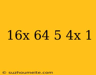 16^x + 64/5 = 4^x+1