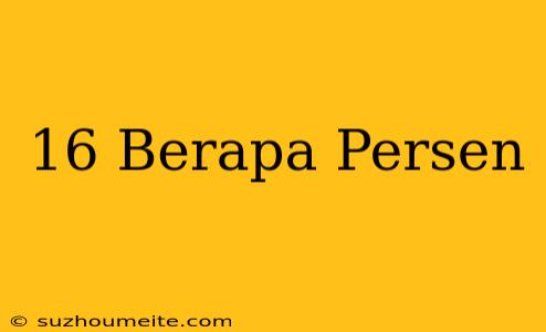 16 = Berapa Persen