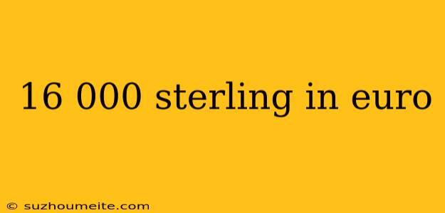 16 000 Sterling In Euro