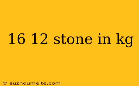 16 12 Stone In Kg