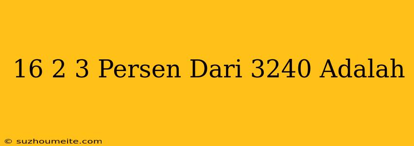 16 2/3 Persen Dari 3240 Adalah