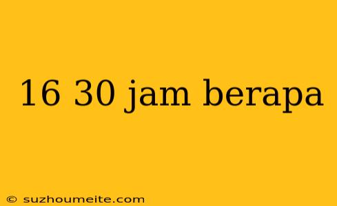 16 30 Jam Berapa