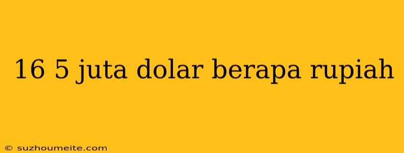 16 5 Juta Dolar Berapa Rupiah