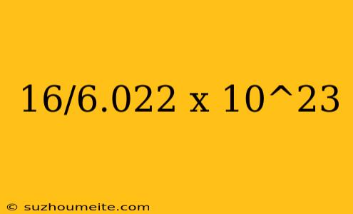 16/6.022 X 10^23