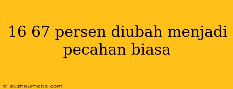 16 67 Persen Diubah Menjadi Pecahan Biasa