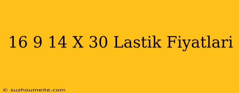 16 9/14 X 30 Lastik Fiyatları