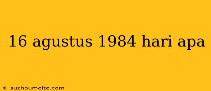 16 Agustus 1984 Hari Apa