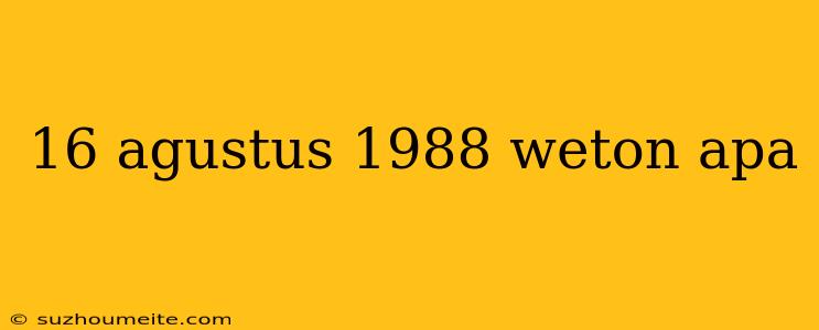 16 Agustus 1988 Weton Apa