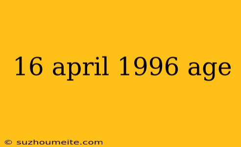 16 April 1996 Age