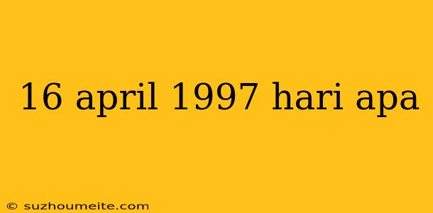 16 April 1997 Hari Apa