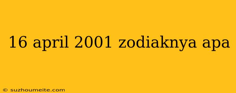 16 April 2001 Zodiaknya Apa