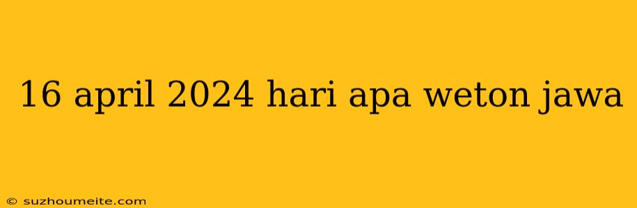 16 April 2024 Hari Apa Weton Jawa