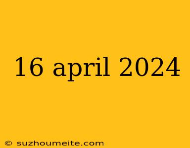 16 April 2024