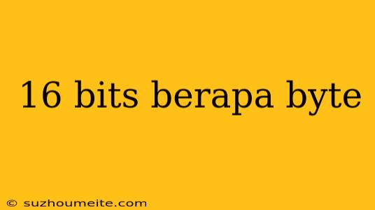 16 Bits Berapa Byte