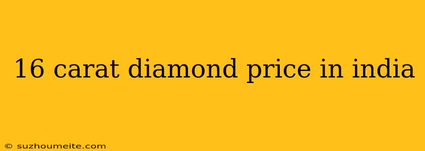 16 Carat Diamond Price In India