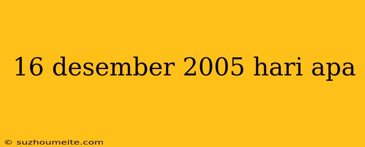 16 Desember 2005 Hari Apa