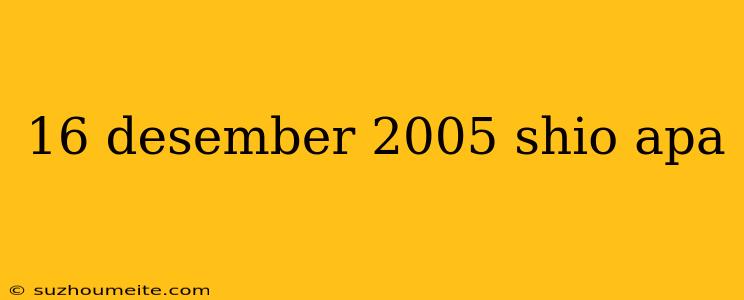 16 Desember 2005 Shio Apa