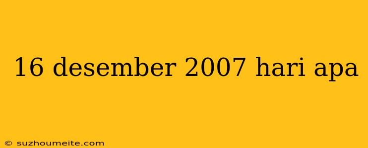 16 Desember 2007 Hari Apa