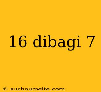 16 Dibagi 7