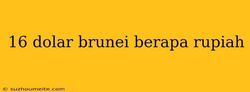 16 Dolar Brunei Berapa Rupiah