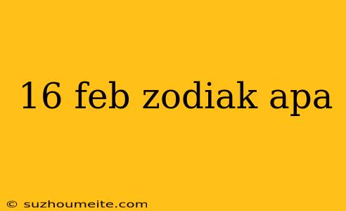 16 Feb Zodiak Apa