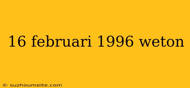 16 Februari 1996 Weton