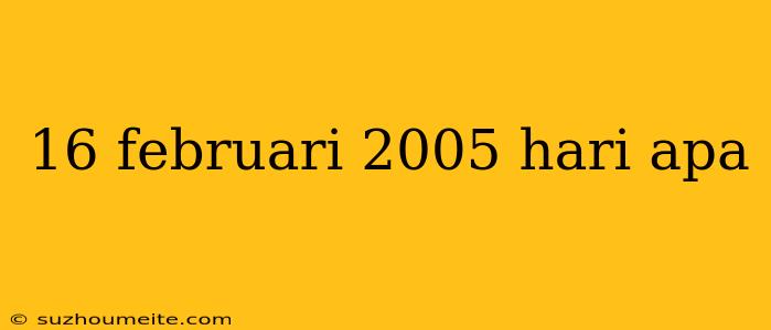 16 Februari 2005 Hari Apa