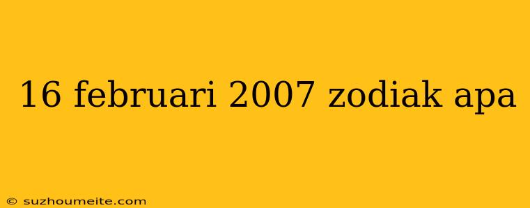 16 Februari 2007 Zodiak Apa