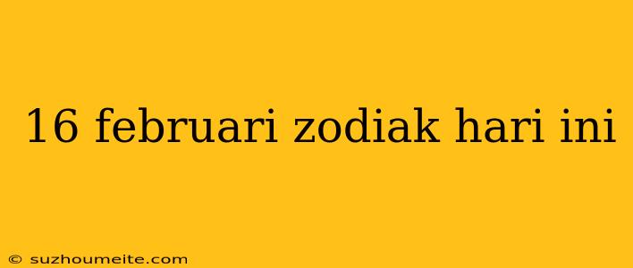 16 Februari Zodiak Hari Ini