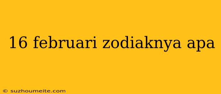 16 Februari Zodiaknya Apa