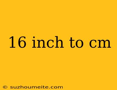 16 Inch To Cm