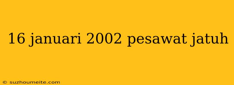 16 Januari 2002 Pesawat Jatuh