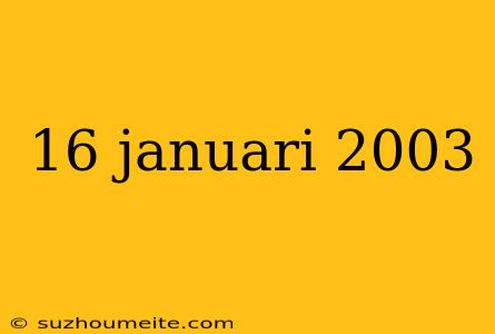 16 Januari 2003