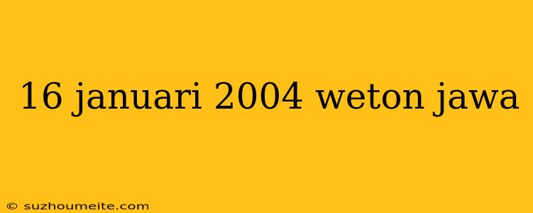 16 Januari 2004 Weton Jawa