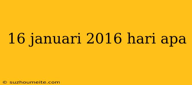 16 Januari 2016 Hari Apa