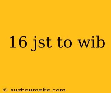 16 Jst To Wib