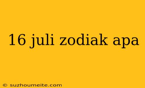 16 Juli Zodiak Apa