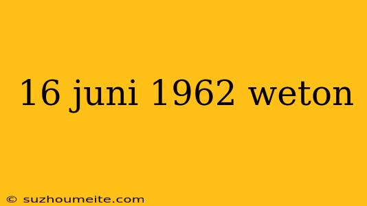 16 Juni 1962 Weton