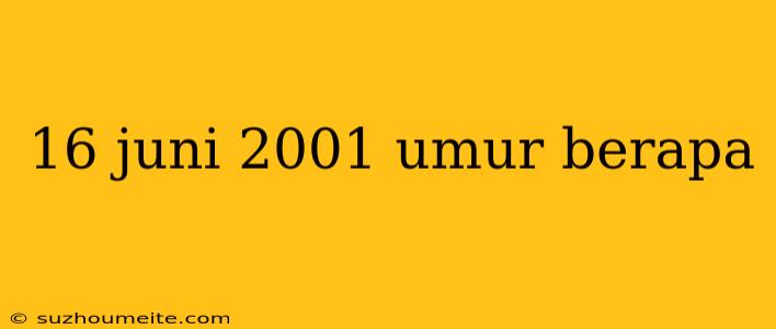 16 Juni 2001 Umur Berapa