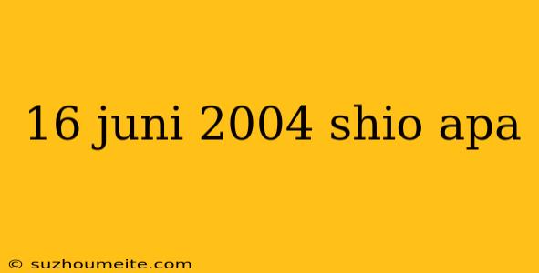 16 Juni 2004 Shio Apa