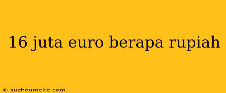 16 Juta Euro Berapa Rupiah