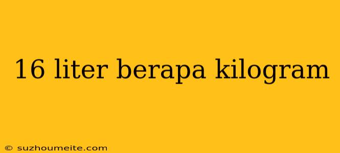 16 Liter Berapa Kilogram