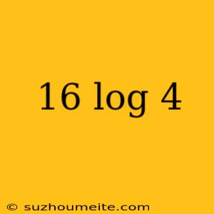 16 Log 4